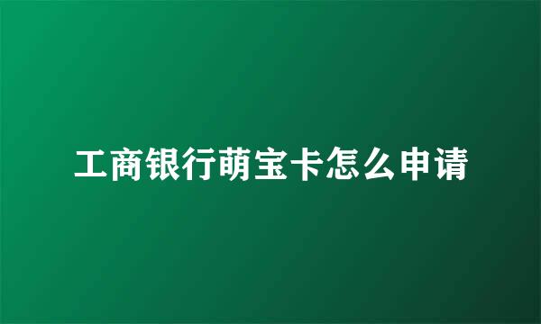 工商银行萌宝卡怎么申请