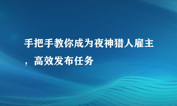 手把手教你成为夜神猎人雇主，高效发布任务
