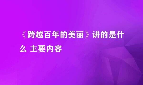 《跨越百年的美丽》讲的是什么 主要内容