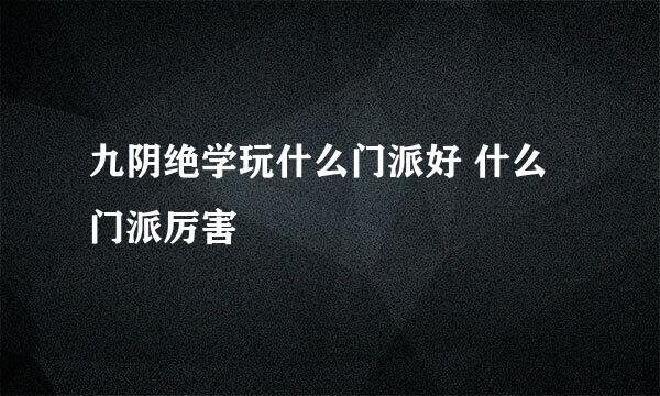 九阴绝学玩什么门派好 什么门派厉害