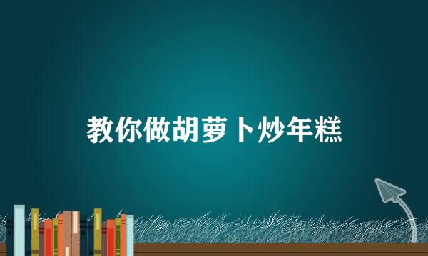 教你做胡萝卜炒年糕