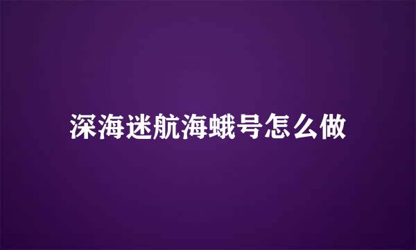 深海迷航海蛾号怎么做