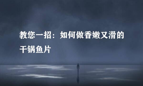 教您一招：如何做香嫩又滑的干锅鱼片