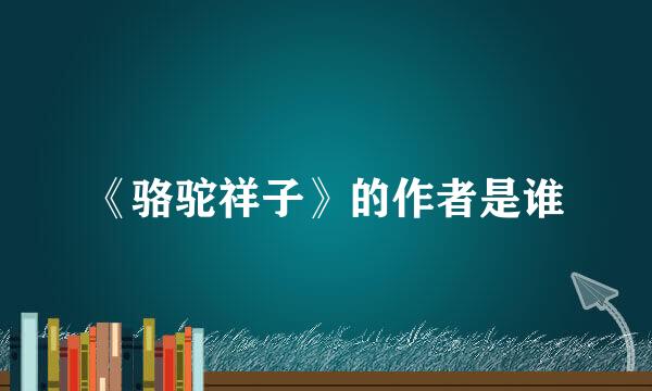 《骆驼祥子》的作者是谁