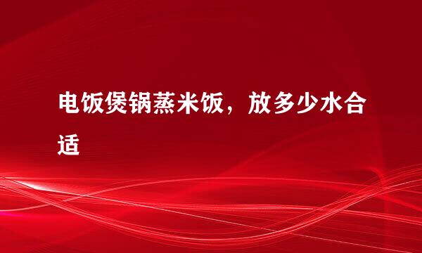 电饭煲锅蒸米饭，放多少水合适