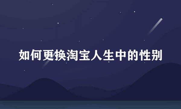 如何更换淘宝人生中的性别