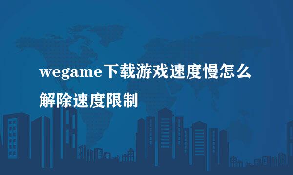 wegame下载游戏速度慢怎么解除速度限制
