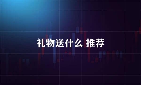 礼物送什么 推荐