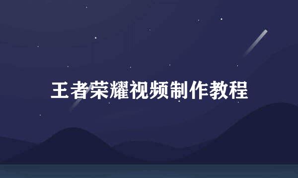 王者荣耀视频制作教程