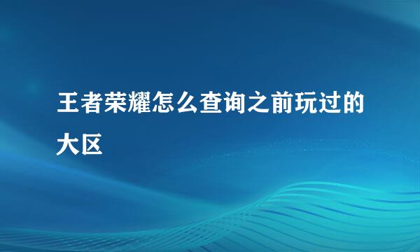 王者荣耀怎么查询之前玩过的大区