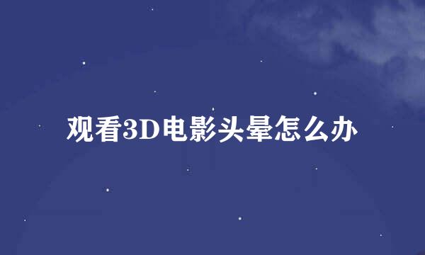 观看3D电影头晕怎么办