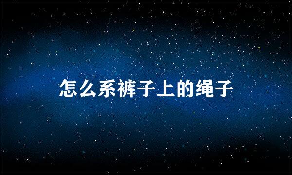 怎么系裤子上的绳子