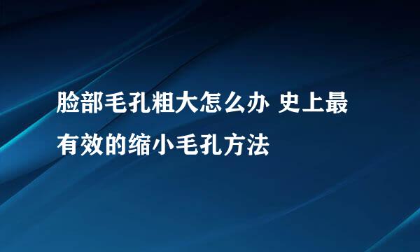 脸部毛孔粗大怎么办 史上最有效的缩小毛孔方法