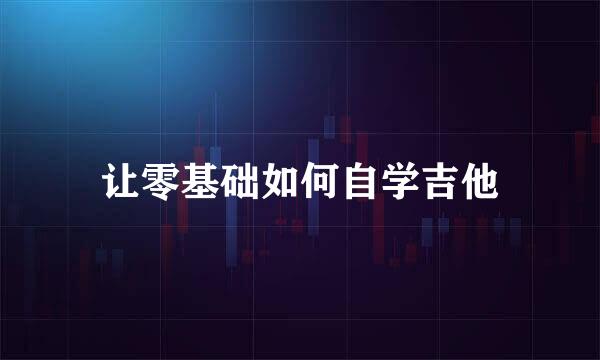 让零基础如何自学吉他