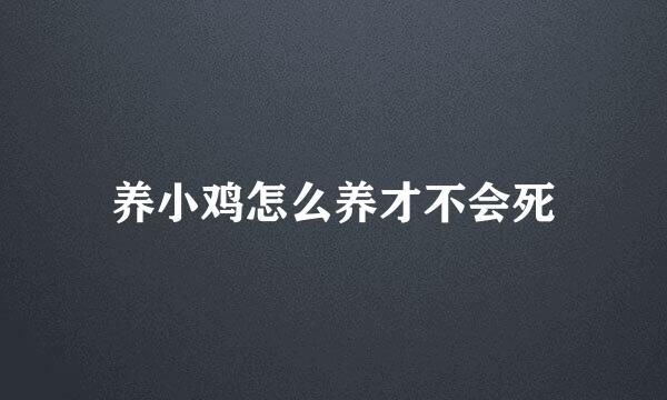 养小鸡怎么养才不会死