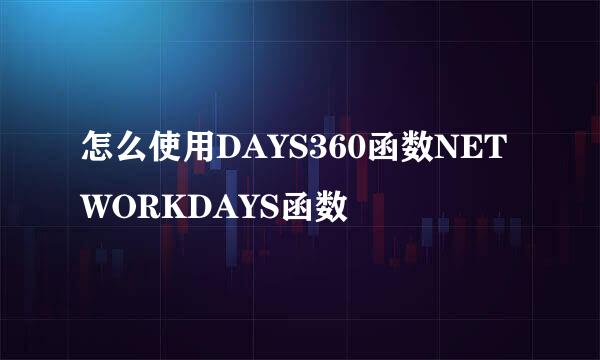怎么使用DAYS360函数NETWORKDAYS函数