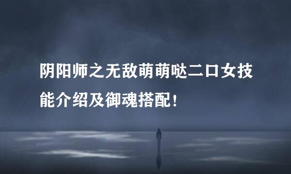 阴阳师之无敌萌萌哒二口女技能介绍及御魂搭配！