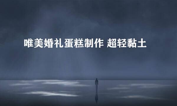 唯美婚礼蛋糕制作 超轻黏土