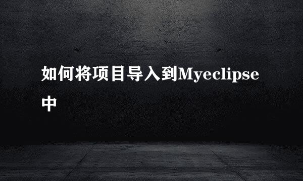 如何将项目导入到Myeclipse中