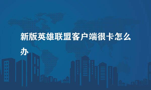 新版英雄联盟客户端很卡怎么办