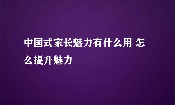 中国式家长魅力有什么用 怎么提升魅力