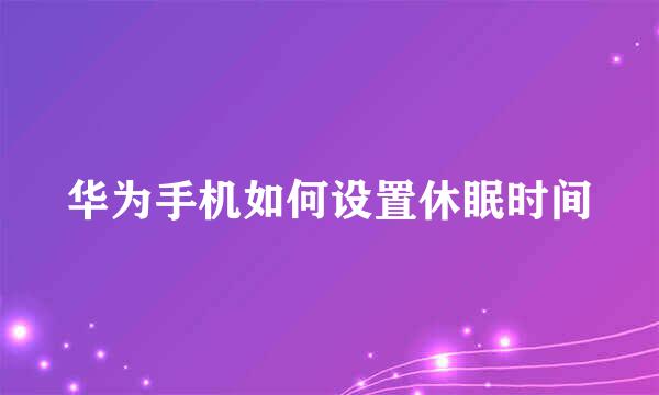 华为手机如何设置休眠时间