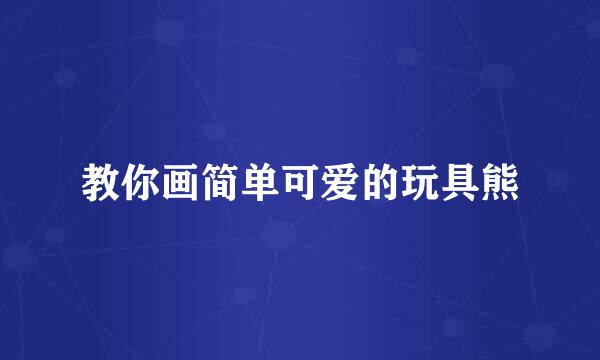教你画简单可爱的玩具熊