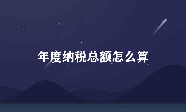 年度纳税总额怎么算