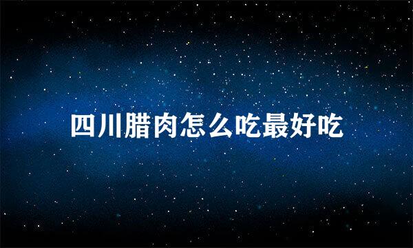四川腊肉怎么吃最好吃