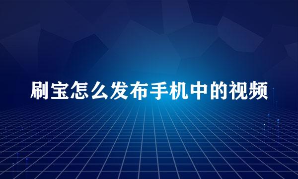 刷宝怎么发布手机中的视频