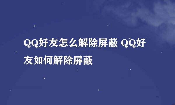 QQ好友怎么解除屏蔽 QQ好友如何解除屏蔽