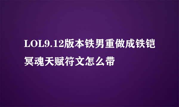 LOL9.12版本铁男重做成铁铠冥魂天赋符文怎么带