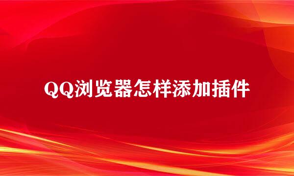 QQ浏览器怎样添加插件