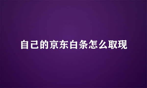 自己的京东白条怎么取现