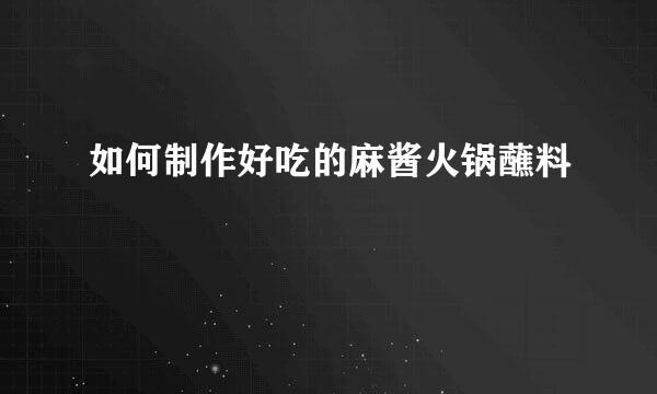 如何制作好吃的麻酱火锅蘸料