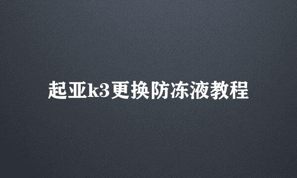 起亚k3更换防冻液教程