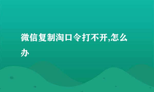 微信复制淘口令打不开,怎么办