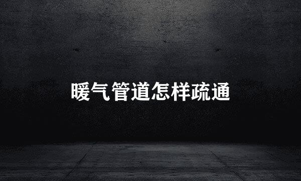 暖气管道怎样疏通