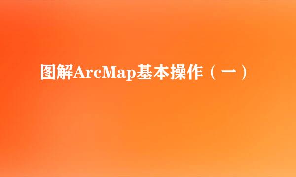 图解ArcMap基本操作（一）