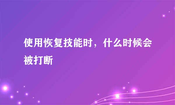 使用恢复技能时，什么时候会被打断