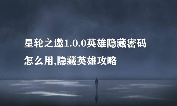 星轮之邀1.0.0英雄隐藏密码怎么用,隐藏英雄攻略