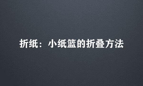 折纸：小纸篮的折叠方法