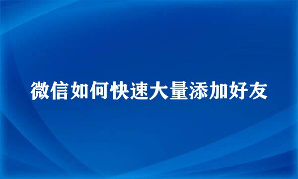 微信如何快速大量添加好友