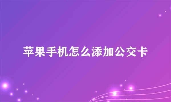 苹果手机怎么添加公交卡