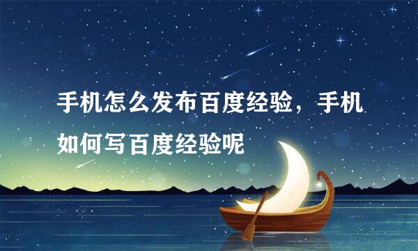 手机怎么发布百度经验，手机如何写百度经验呢