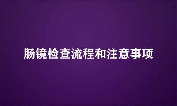 肠镜检查流程和注意事项