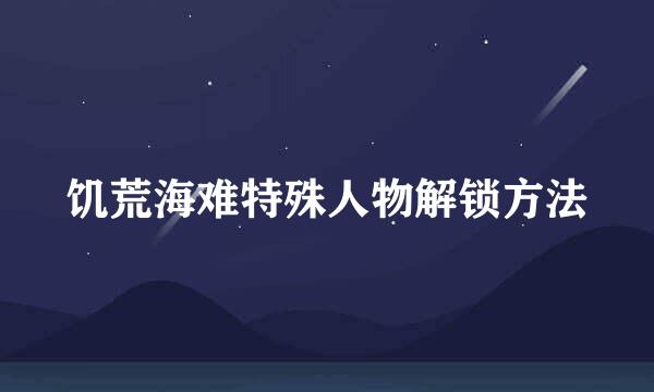 饥荒海难特殊人物解锁方法