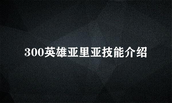 300英雄亚里亚技能介绍