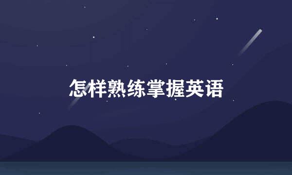 怎样熟练掌握英语