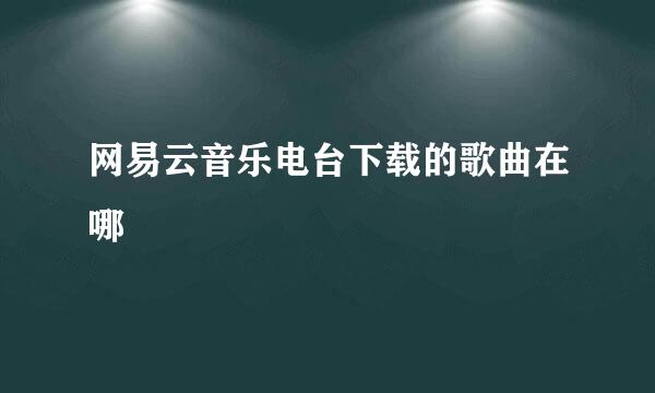 网易云音乐电台下载的歌曲在哪